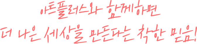 아트플러스와 함께하면 더 나은 세상을 만든다는 착한 믿음!